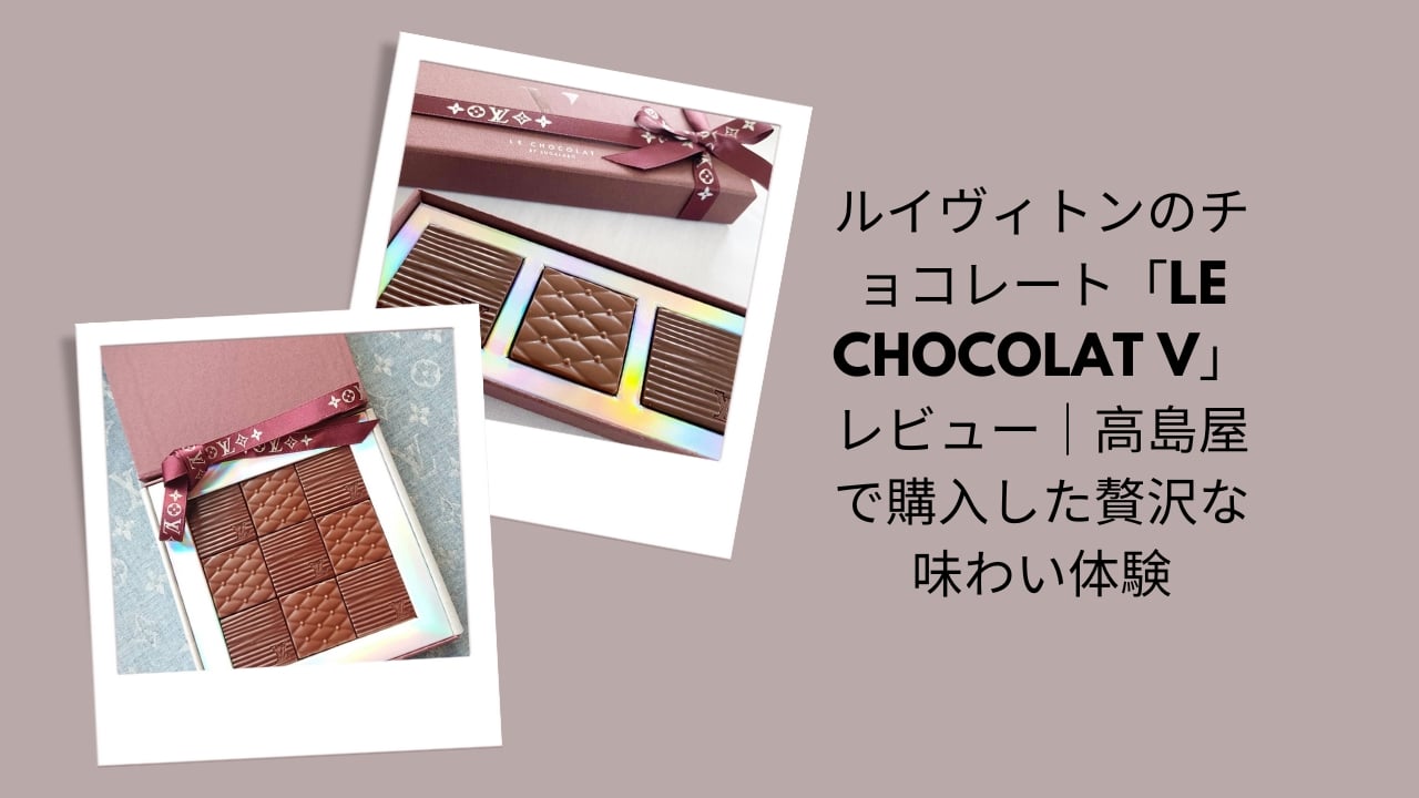 ルイヴィトン チョコレート LE CHOCOLAT V レビュー, LE CHOCOLAT V 高島屋 購入, ルイヴィトン チョコレート 味 わい, ルイヴィトン 高級チョコ レビュー
