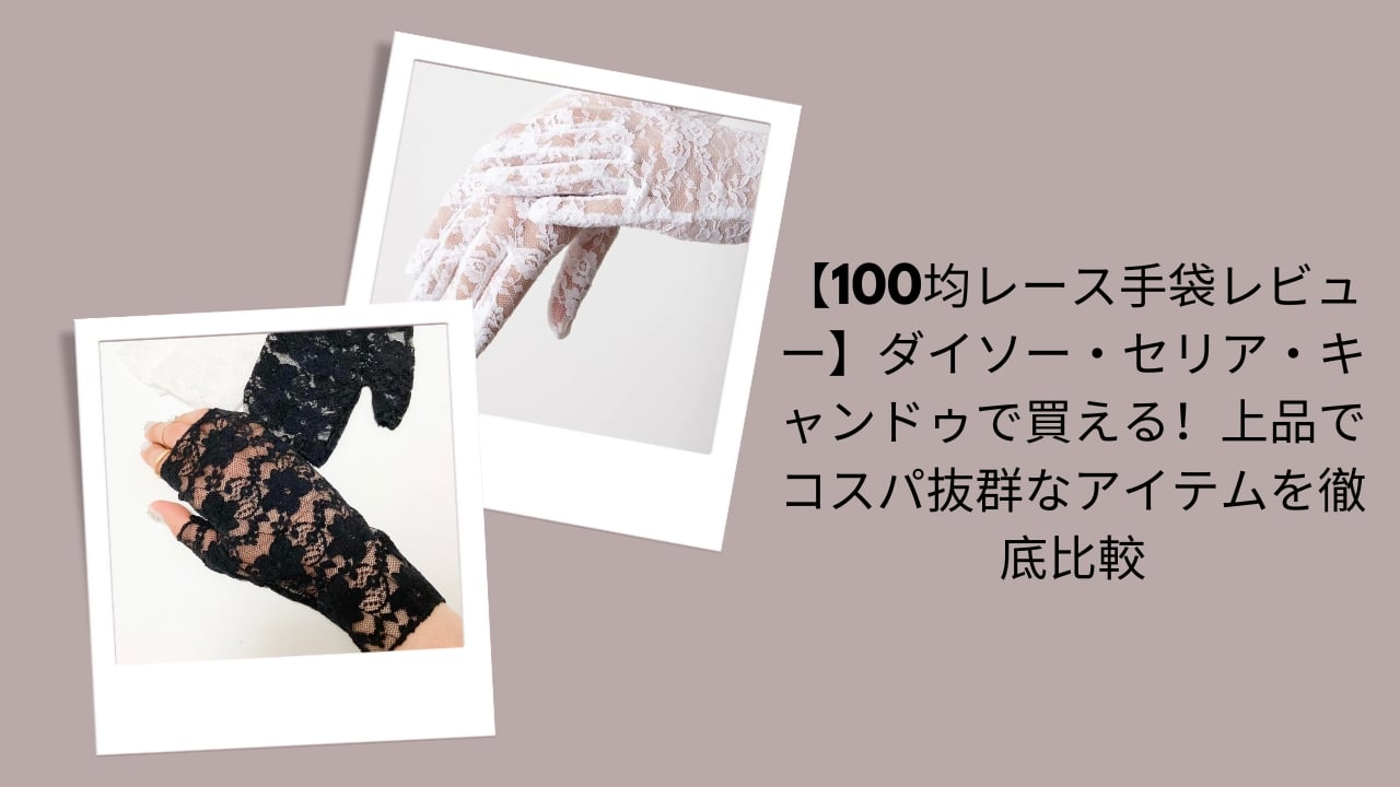 100均 レース手袋 ダイソー, セリア キャンドゥ レース手袋 比較, レース手袋 コスパ 100均, ダイソー レース手袋 レビュー, 100均 上品 レース手袋 徹底比較