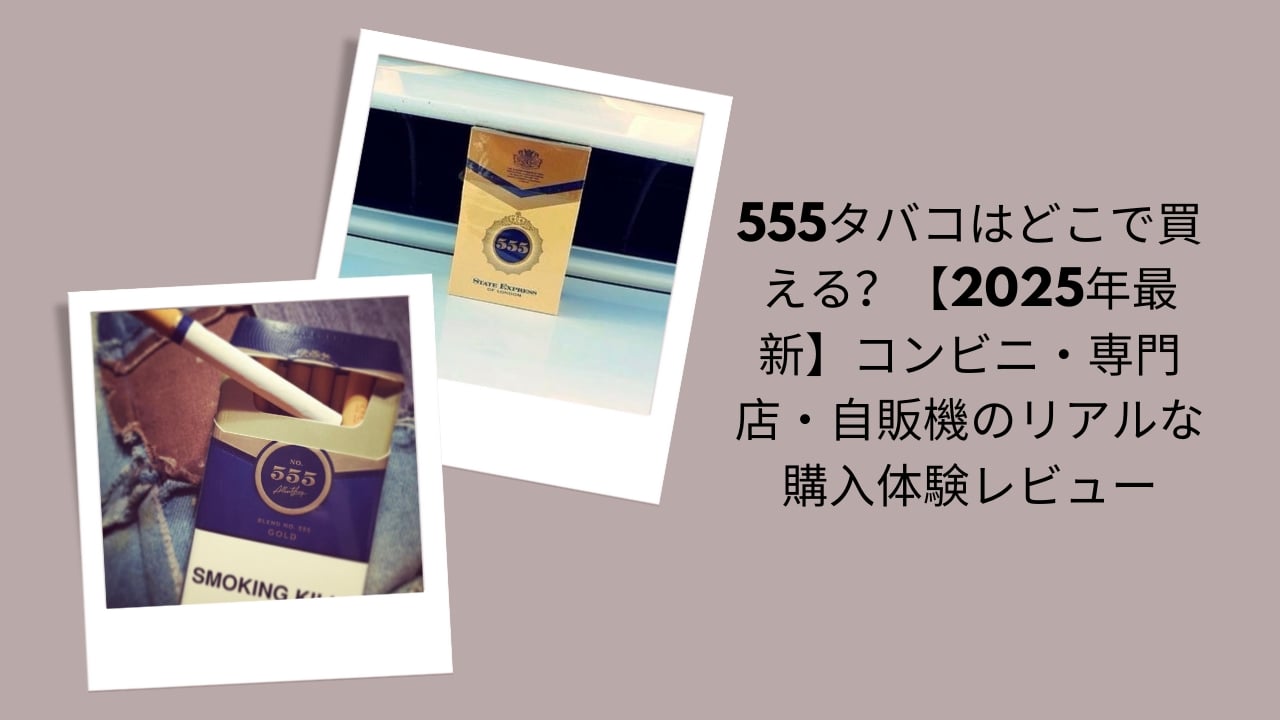 555タバコ 買える 店, 555タバコ コンビニ 自販機 2025, 555（トリプルファイブ） タバコ 購入方法, 555タバコ 国内 販売状況, 555タバコ 購入体験 レビュー