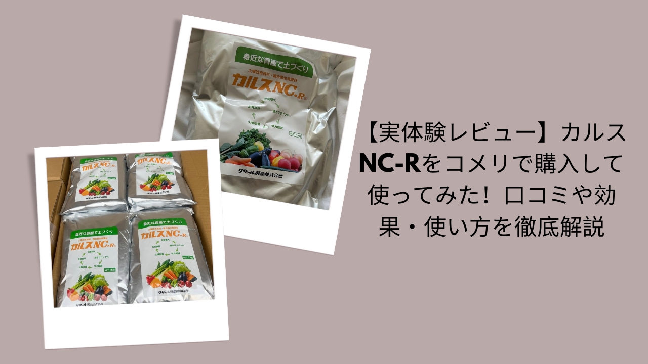 カルスNC-R レビュー・使ってみた, カルスNC-R 購入先 コメリ, カルスNC-R 効果 口コミ, カルスNC-R 使い方 土壌改良, カルスNC-R デメリット・注意点
