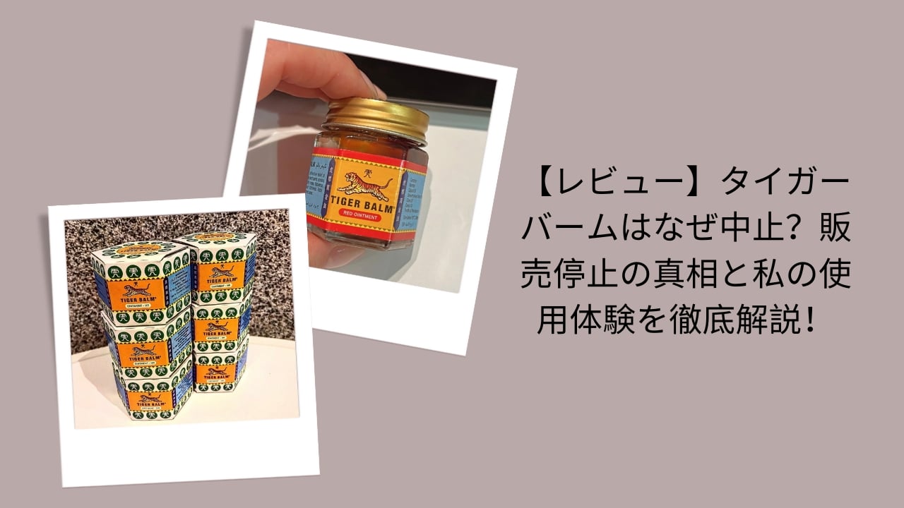 タイガーバーム 販売中止, タイガーバーム なぜ中止, タイガーバーム 販売停止 理由, タイガーバーム 使用レビュー