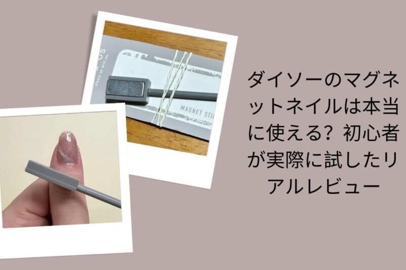 ダイソーのマグネットネイルは本当に使える？レビュー, ダイソーマグネットネイル初心者リアル体験, ダイソーマグネットネイル使ってみた評価, ダイソー100均マグネットネイル感想