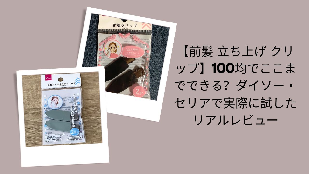 前髪立ち上げクリップは100均でここまでできる？レビュー, ダイソー・セリア前髪立ち上げクリップ実体験, 100均前髪クリップ使ってみた感想