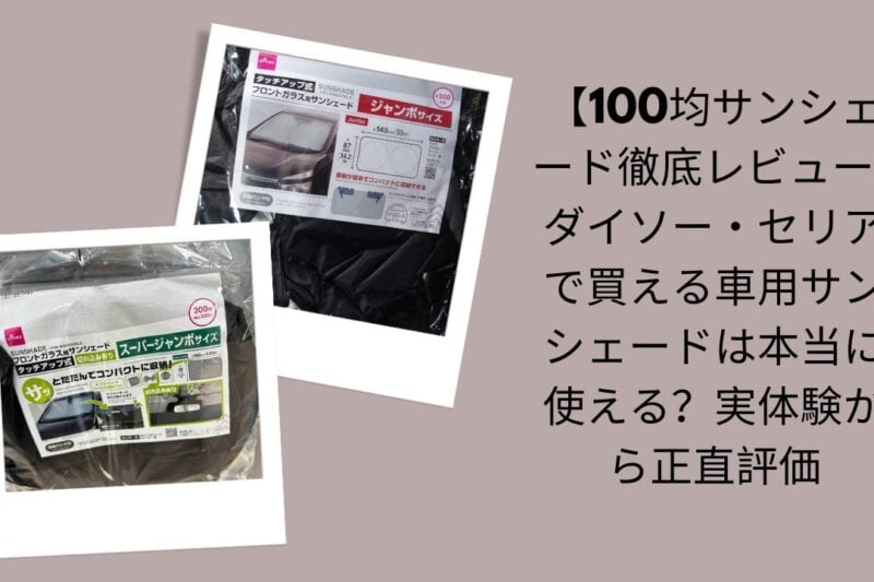 100均サンシェード徹底レビュー, ダイソー・セリア車用サンシェード評価, 100均サンシェードは本当に使える？, ダイソー・セリアサンシェード実体験レビュー