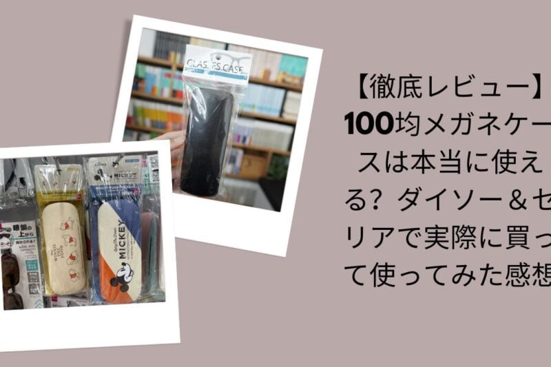 100均メガネケース徹底レビュー, ダイソー＆セリア メガネケース使ってみた, 100均メガネケースは本当に使える？, ダイソー・セリア メガネケース実際レビュー