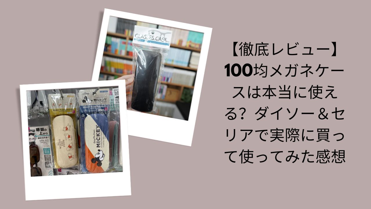 100均メガネケース徹底レビュー, ダイソー＆セリア メガネケース使ってみた, 100均メガネケースは本当に使える？, ダイソー・セリア メガネケース実際レビュー