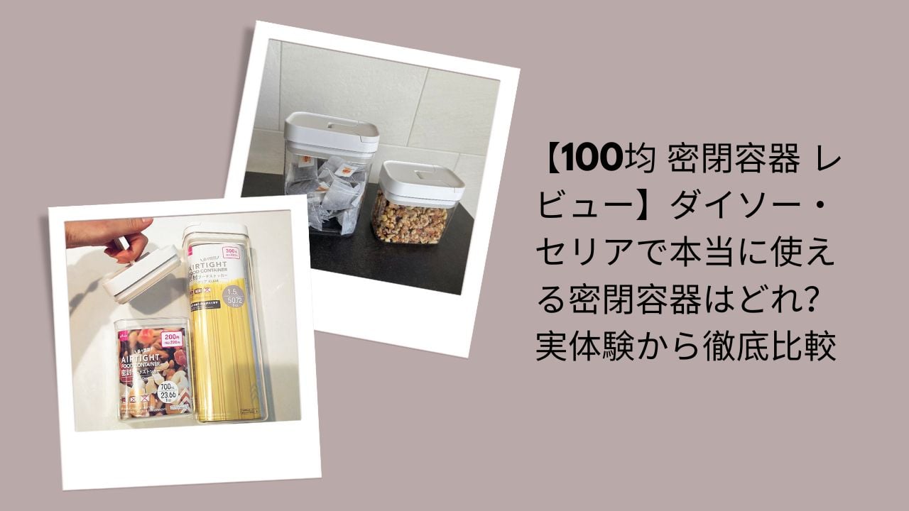100均密閉容器レビュー徹底比較, ダイソー・セリア密閉容器は本当に使える？, 100均密閉容器実体験比較, ダイソー・セリアおすすめ密閉容器評価