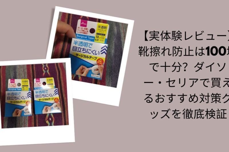 100均靴擦れ防止グッズ実体験レビュー, ダイソー・セリア靴擦れ対策グッズ徹底検証, 100均で靴擦れ防止は十分？レビュー, ダイソー＆セリアおすすめ靴擦れ対策比較