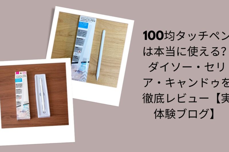 100均タッチペンは本当に使える？徹底レビュー, ダイソー・セリア・キャンドゥ タッチペン比較, 100均タッチペン実体験ブログレビュー, 100均タッチペンおすすめ＆検証