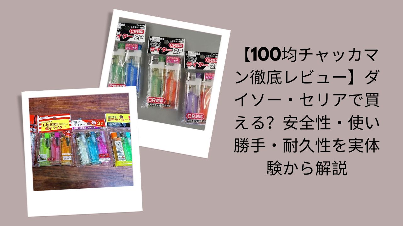 100均チャッカマン徹底レビュー, ダイソー・セリアチャッカマン評価, 100均チャッカマン安全性・使い勝手・耐久性, ダイソー・セリアで買えるチャッカマン検証
