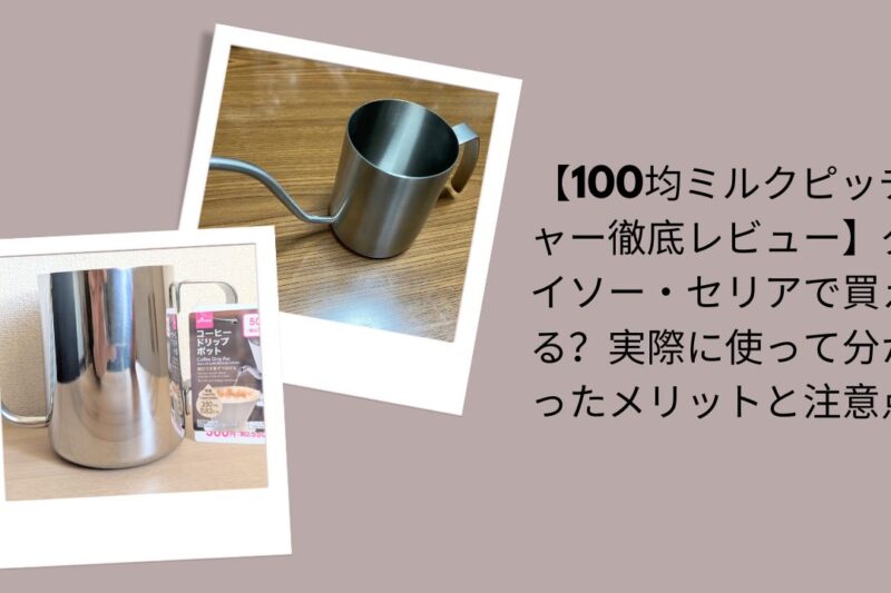 100均ミルクピッチャー徹底レビュー, ダイソー・セリアミルクピッチャー評価, 100均ミルクピッチャー使って分かったメリット, ダイソー・セリアミルクピッチャー注意点