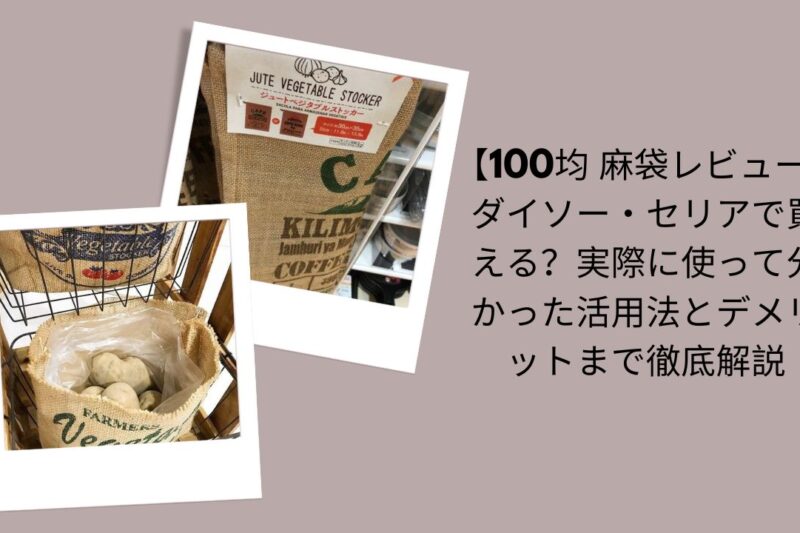 100均麻袋レビュー徹底解説, ダイソー・セリア麻袋活用法と評価, 100均麻袋は買える？実際に使って分かったこと, ダイソー・セリア麻袋メリット・デメリット
