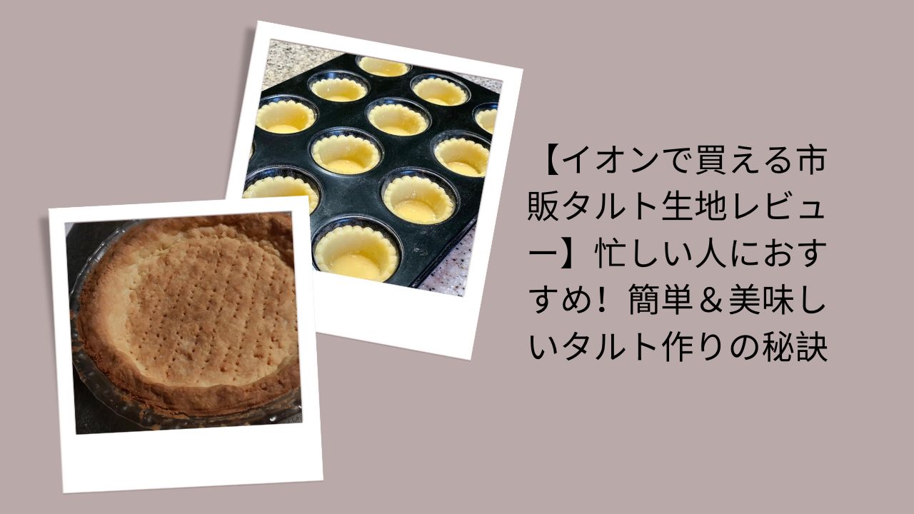 タルト生地 イオン 市販, イオン タルト台 レビュー, タルト生地 市販 おすすめ, タルト 作り方 簡単 美味しい, タルト生地 忙しい人