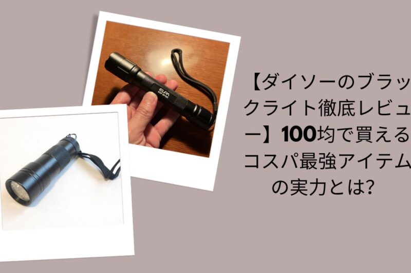 ダイソーのブラックライト徹底レビュー, 100均ブラックライトコスパ最強評価, ダイソーブラックライト実力検証, 100均で買えるブラックライト感想