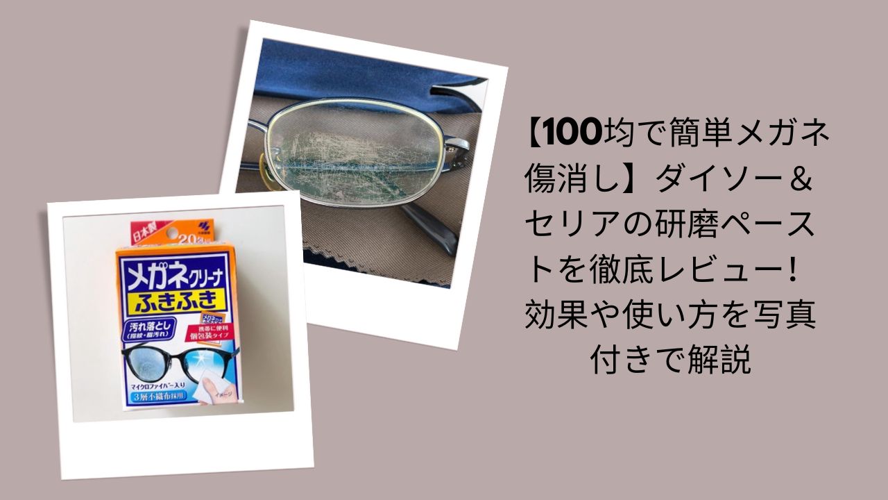 メガネ 傷 消す 100均, メガネ 傷消し ダイソー セリア, 研磨ペースト 100均 レビュー, メガネ 研磨ペースト 効果, メガネ 傷 修復 方法, メガネ 傷消し 写真付き