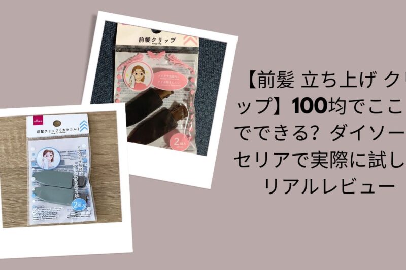 前髪立ち上げクリップは100均でここまでできる？レビュー, ダイソー・セリア前髪立ち上げクリップ実体験, 100均前髪クリップ使ってみた感想
