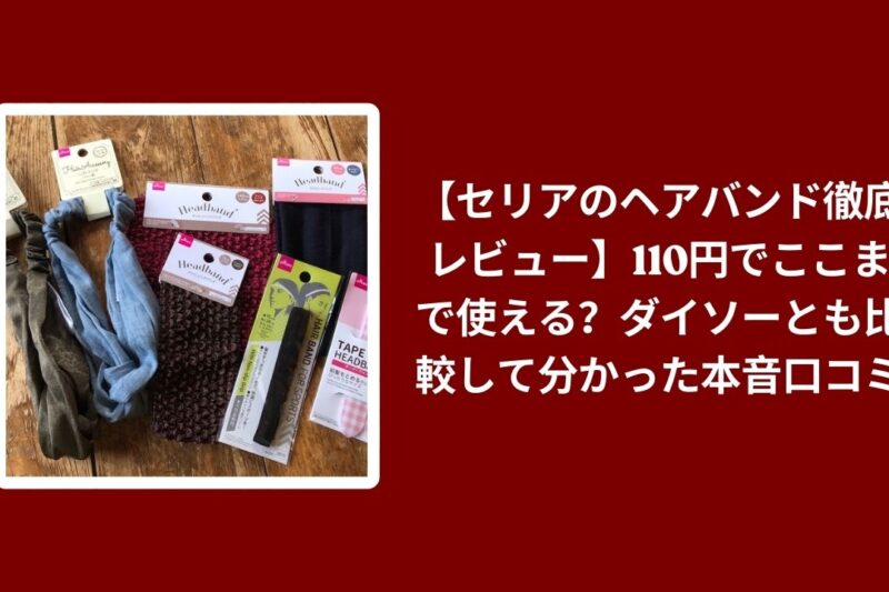 セリア ヘアバンド ダイソー 比較 レビュー, 100均 ヘアバンド 110円 口コミ, セリア ダイソー ヘアバンド 使い心地, 100均 ヘアバンド コスパ 検証