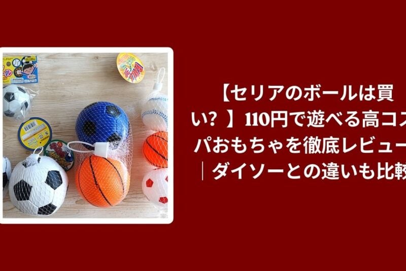 セリア ボール 110円 おもちゃ ダイソー 比較 レビュー, 100均 セリア ダイソー ボール コスパ, 110円 おもちゃ 使い心地 検証, セリア ダイソー 遊べる ボール おすすめ