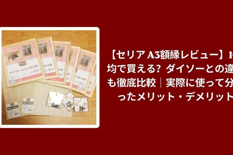 セリア A3 額縁 ダイソー 比較 レビュー, 100均 A3 額縁 使い心地 検証, セリア ダイソー 額縁 メリット デメリット, 100均 額縁 おすすめ 評価