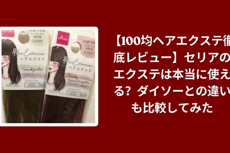 【100均ヘアエクステ徹底レビュー】セリアのエクステは本当に使える？ダイソーとの違いも比較してみた