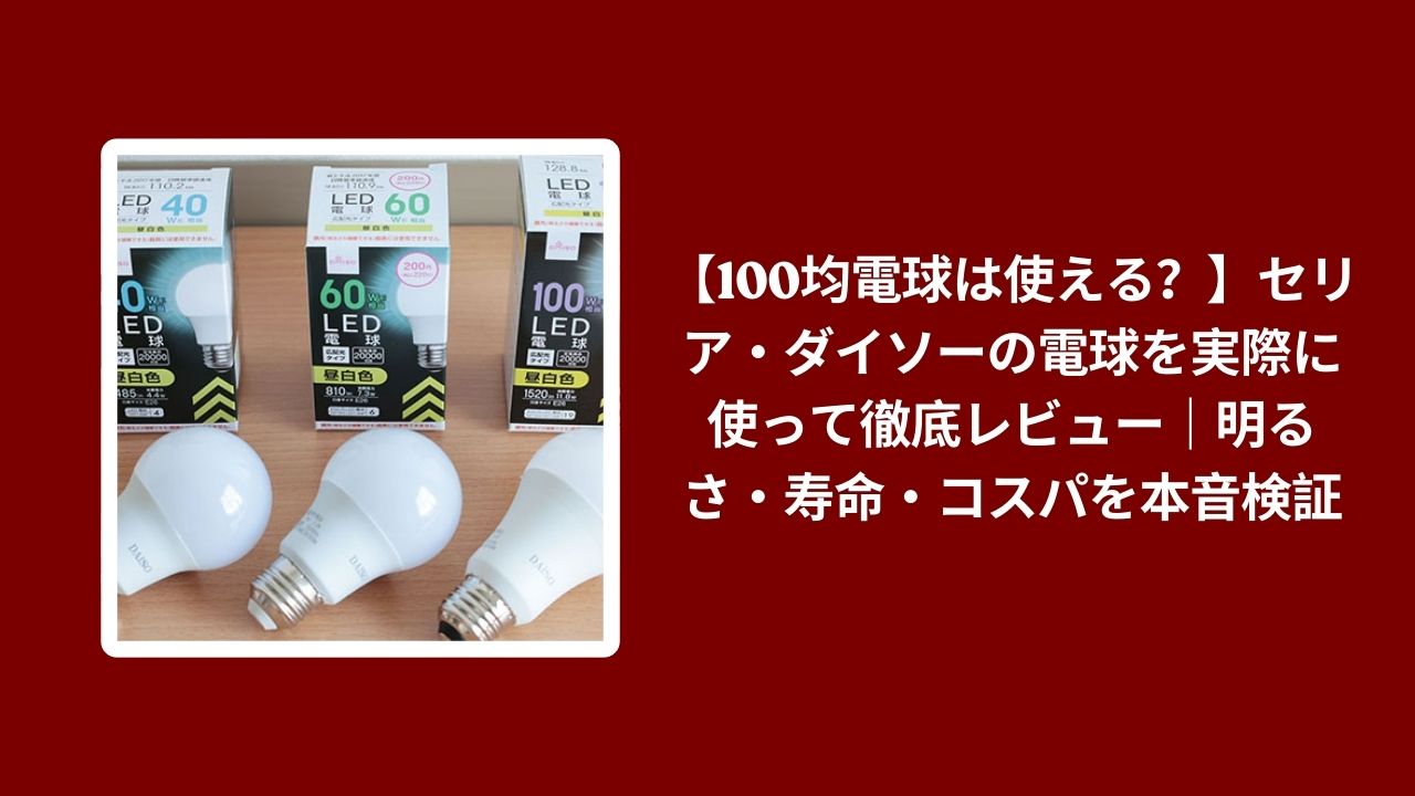 100均 電球 セリア ダイソー レビュー, セリア ダイソー 電球 明るさ 寿命 検証, 100均 LED 電球 コスパ 使い心地, セリア ダイソー 電球 比較 本音評価