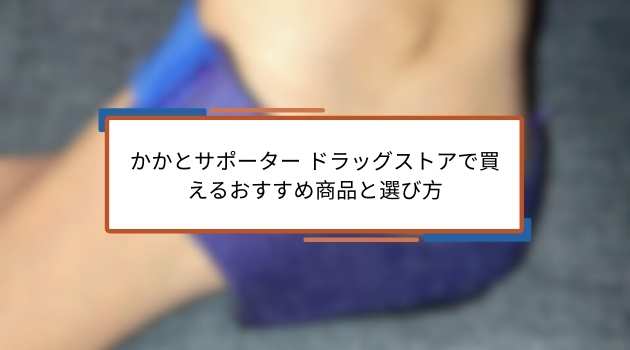かかとサポーター ドラッグストアで買えるおすすめ商品と選び方