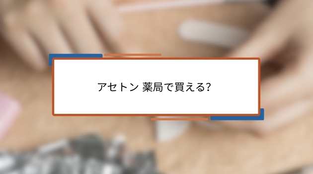 アセトン 薬局で買える？