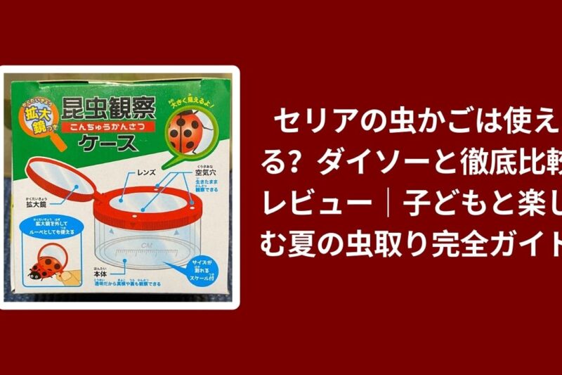 セリア 虫かご ダイソー 比較 レビュー, 100均 虫かご おすすめ 子ども 夏, セリア 虫取り グッズ 使い心地 検証, ダイソー セリア 虫かご 違い コスパ