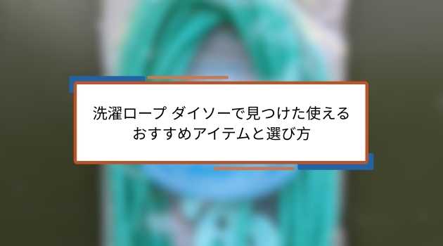 洗濯ロープ ダイソーで見つけた使えるおすすめアイテムと選び方