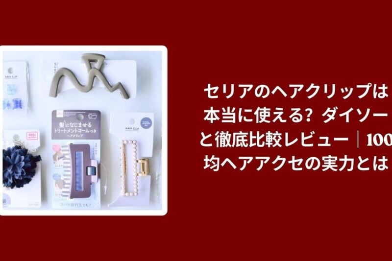セリア ヘアクリップ ダイソー 比較 レビュー, 100均 ヘアアクセ ヘアクリップ 使い心地, セリア ダイソー ヘアクリップ コスパ, 100均 ヘアクリップ おすすめ 評価