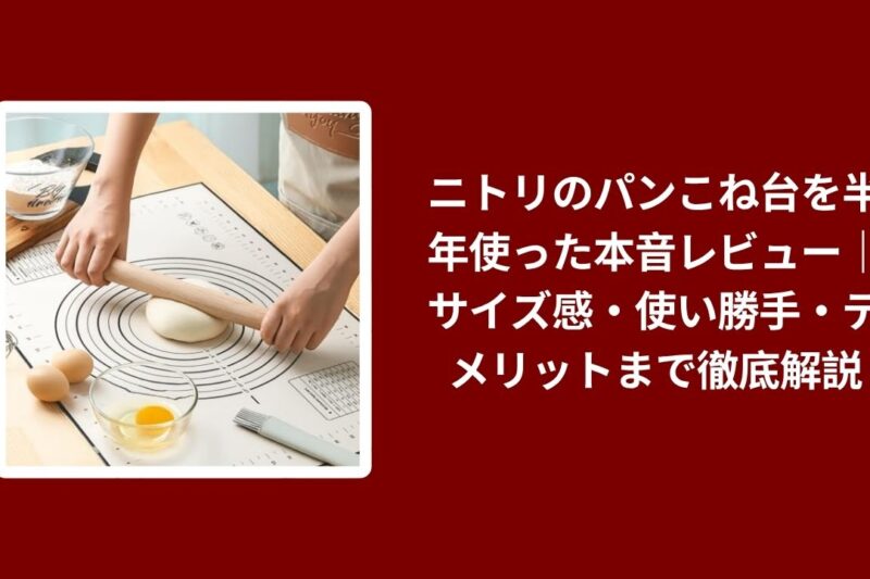 ニトリ パンこね台 本音レビュー, パンこね台 ニトリ 使用感 サイズ感, ニトリ パンこね台 デメリット 解説, パンこね台 ニトリ 使い勝手 徹底レビュー