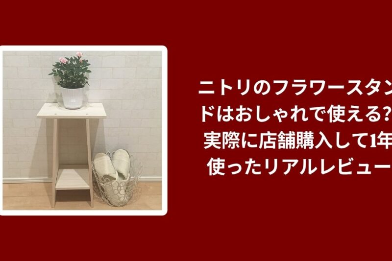 ニトリ フラワースタンド おしゃれ レビュー, フラワースタンド ニトリ 1年 使用感, ニトリ フラワースタンド 実際のレビュー, フラワースタンド ニトリ 店舗購入 使った感想