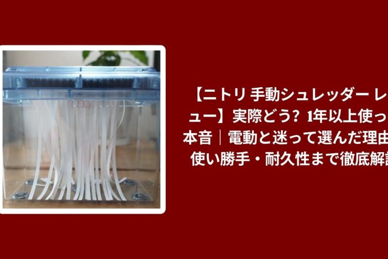 【ニトリ 手動シュレッダー レビュー】実際どう？1年以上使った本音｜電動と迷って選んだ理由・使い勝手・耐久性まで徹底解説