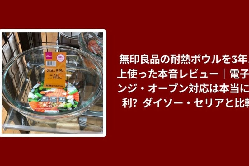 無印良品 耐熱ボウル 3年 使用レビュー, 耐熱ボウル 無印良品 ダイソー セリア 比較, 無印良品 耐熱ボウル 電子レンジ オーブン対応, 耐熱ボウル 無印良品 本音レビュー