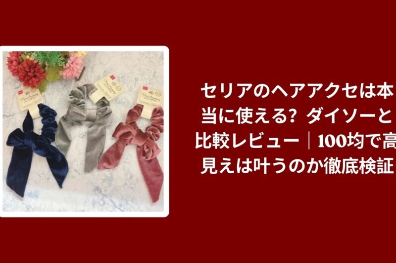 セリア ヘアアクセ ダイソー 比較 レビュー, 100均 ヘアアクセ 高見え 検証, セリア ダイソー ヘアアクセ 使い心地, 100均 ヘアアクセ おすすめ 評価