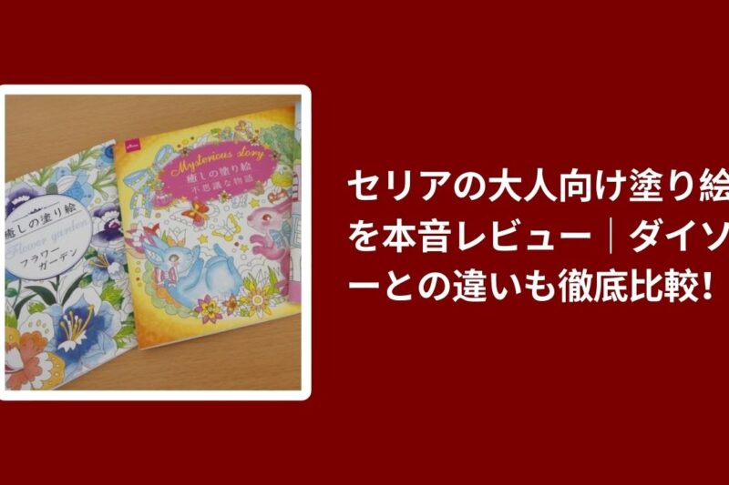 セリア 大人向け 塗り絵 ダイソー 比較 レビュー, 100均 大人 塗り絵 コスパ 検証, セリア ダイソー 塗り絵 使い心地, 大人向け 塗り絵 100均 おすすめ