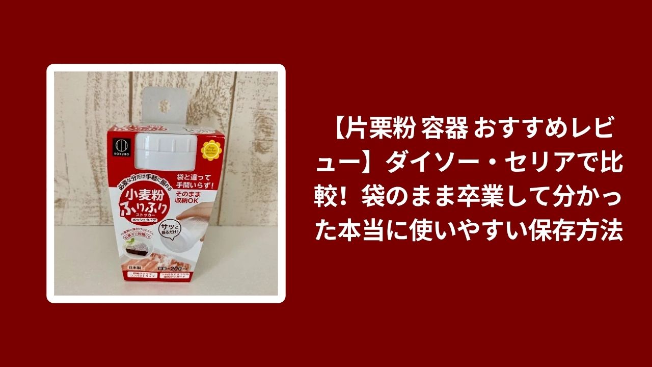 片栗粉 容器 おすすめ レビュー, 容器 片栗粉 ダイソー セリア 比較, 片栗粉 容器 使いやすい 保存方法, ダイソー セリア 片栗粉 容器 保存法