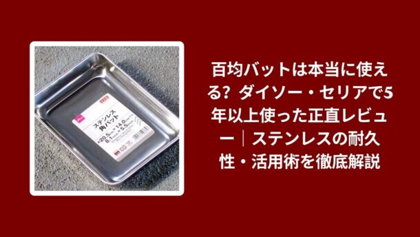 百均 バット 使える ダイソー セリア レビュー, ダイソー セリア バット 5年以上 使用感, 百均 バット ステンレス 耐久性 解説, バット ダイソー セリア 活用術 本音レビュー