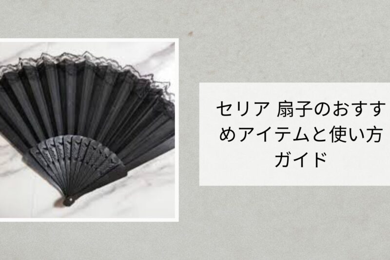 セリア 扇子のおすすめアイテムと使い方ガイド